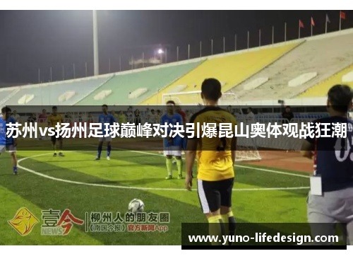 苏州vs扬州足球巅峰对决引爆昆山奥体观战狂潮