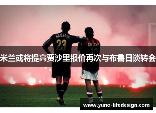 米兰或将提高贾沙里报价再次与布鲁日谈转会